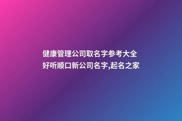 健康管理公司取名字参考大全 好听顺口新公司名字,起名之家-第1张-公司起名-玄机派